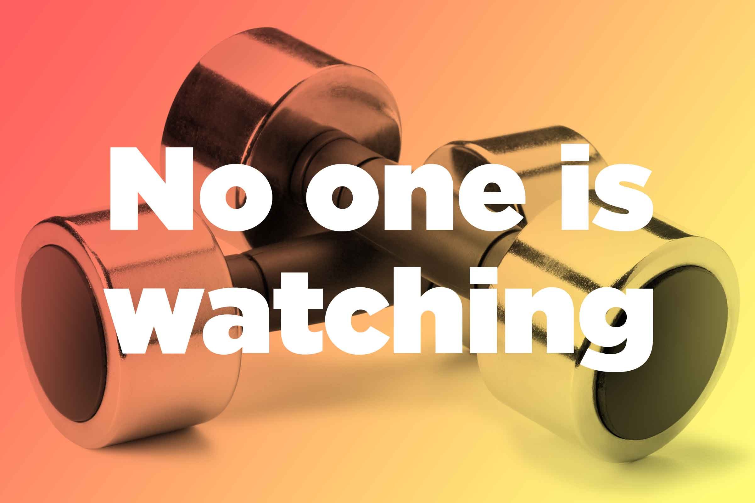 Believe this: No one is watching you