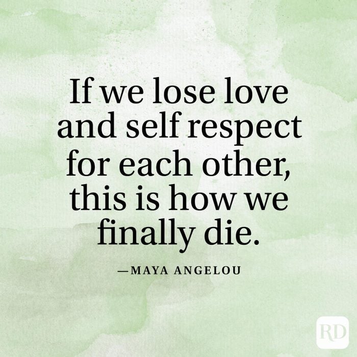 "If we lose love and self respect for each other, this is how we finally die." —Maya Angelou