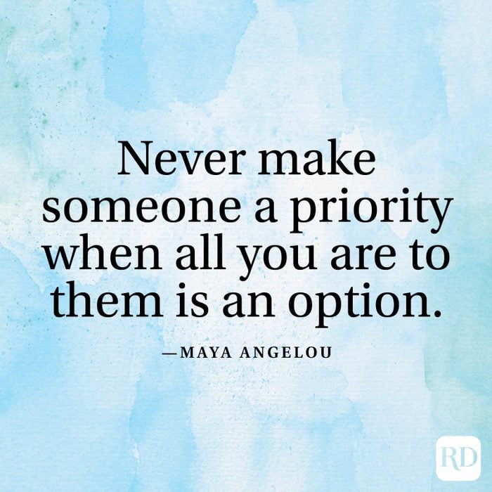 "Never make someone a priority when all you are to them is an option." —Maya Angelou