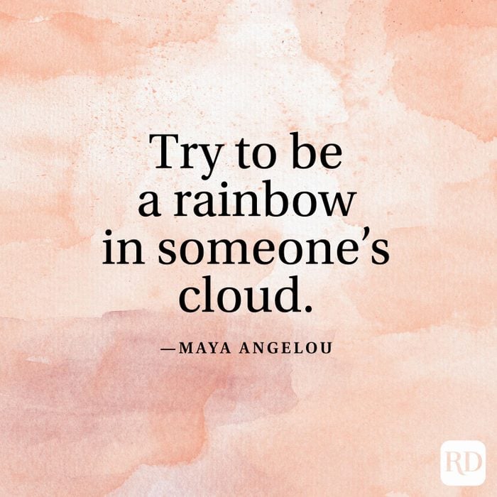 "Try to be a rainbow in someone’s cloud." —Maya Angelou