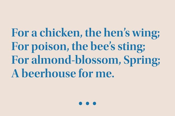 “For a chicken, the hen’s wing; For poison, the bee’s sting; For almond-blossom, Spring; A beerhouse for me.”