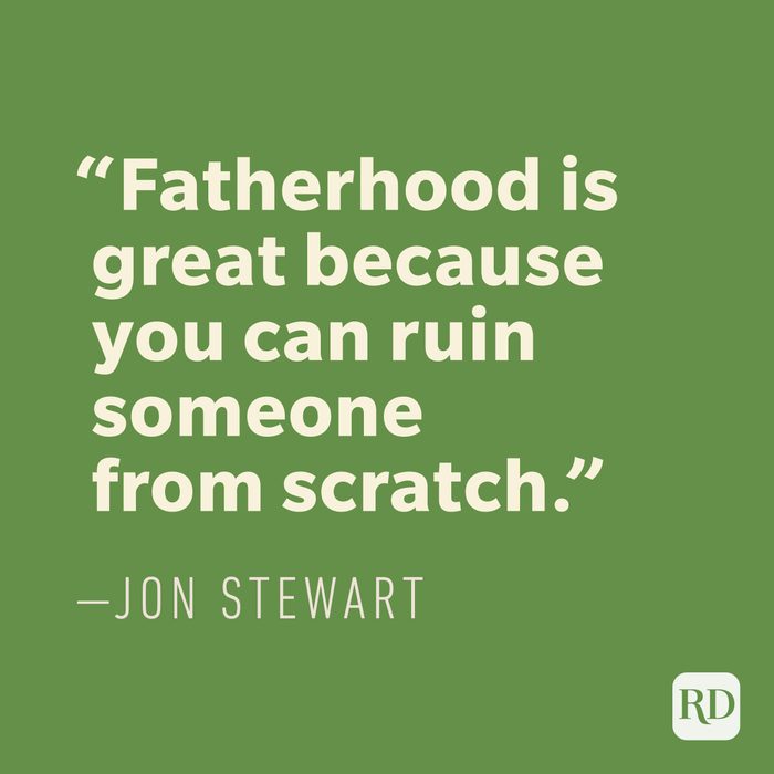  "Fatherhood is great because you can ruin someone from scratch." —JON STEWART