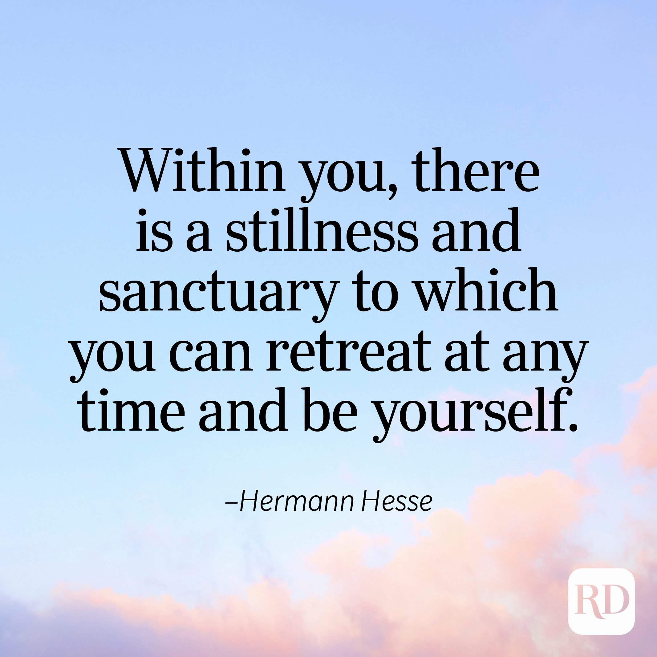 "Within you, there is a stillness and sanctuary to which you can retreat at any time and be yourself." —Hermann Hesse