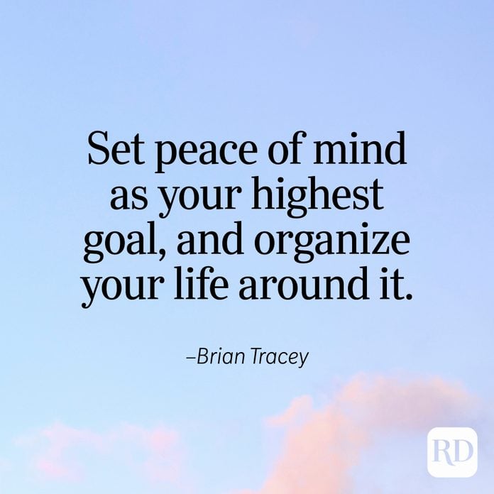 "Set peace of mind as your highest goal, and organize your life around it." —Brian Tracey