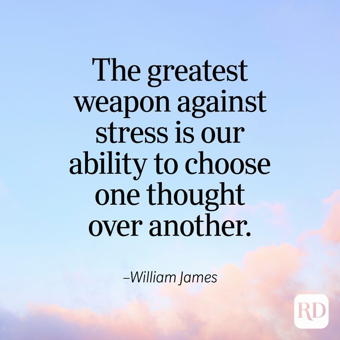 "The greatest weapon against stress is our ability to choose one thought over another." —William James