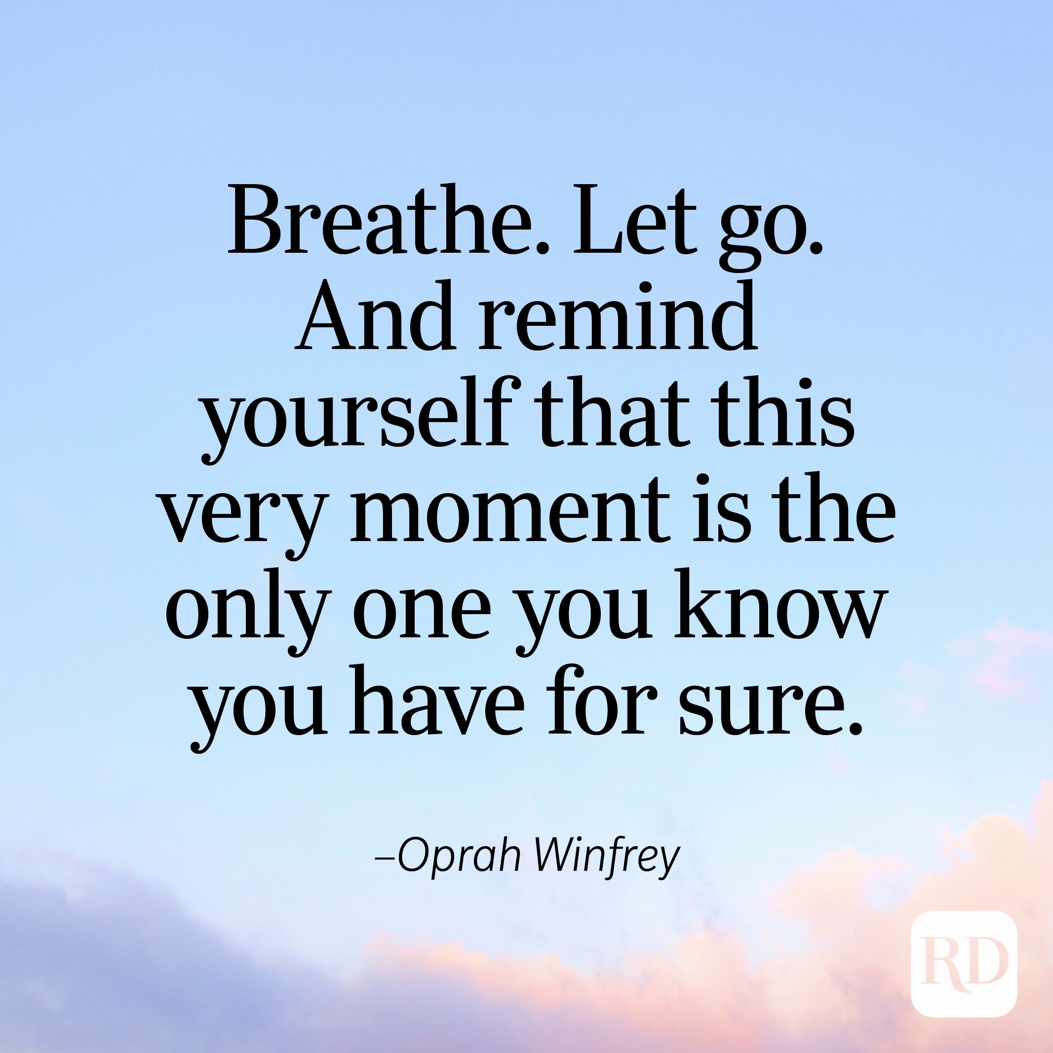 "Breathe. Let go. And remind yourself that this very moment is the only one you know you have for sure." —Oprah Winfrey