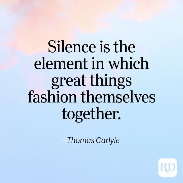 "Silence is the element in which great things fashion themselves together." —Thomas Carlyle