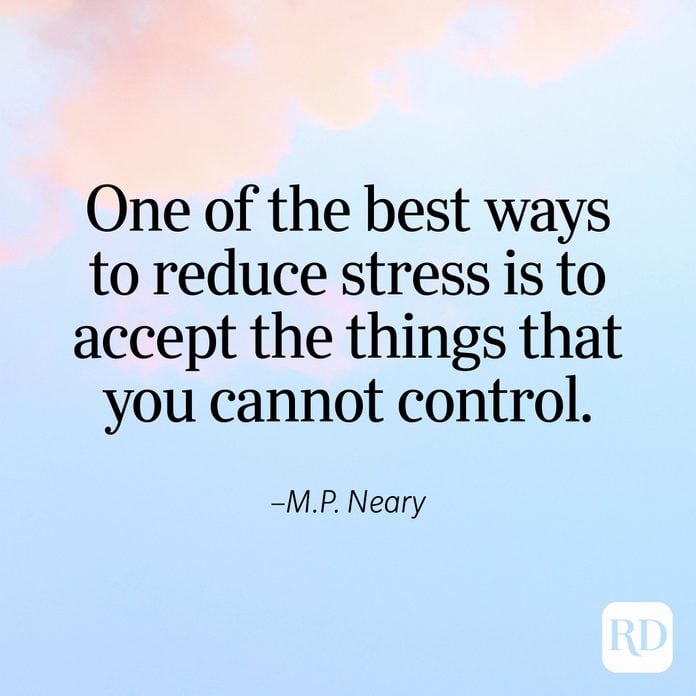 "One of the best ways to reduce stress is to accept the things that you cannot control." —M.P. Neary
