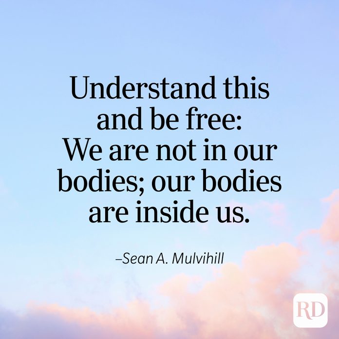 "Understand this and be free: We are not in our bodies; our bodies are inside us." —Sean A. Mulvihill