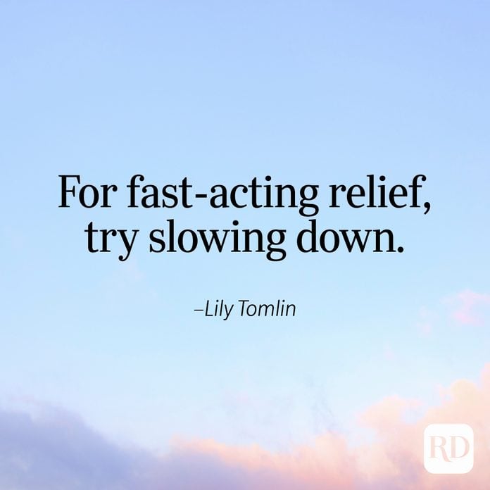 "For fast-acting relief, try slowing down." —Lily Tomlin