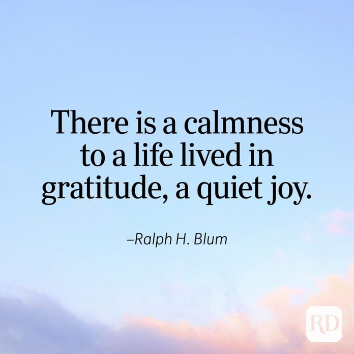 "There is a calmness to a life lived in gratitude, a quiet joy." —Ralph H. Blum