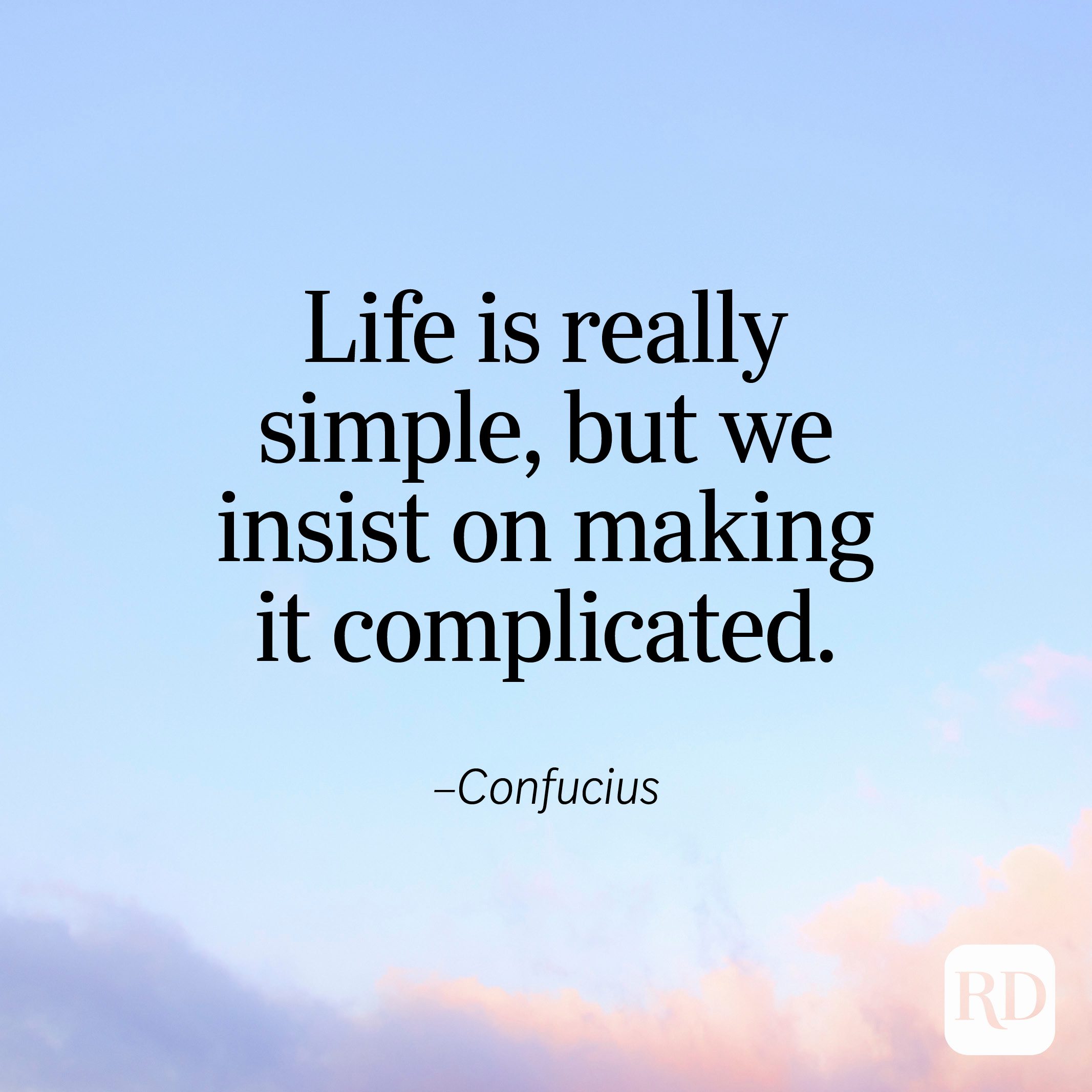 "Life is really simple, but we insist on making it complicated." —Confucius