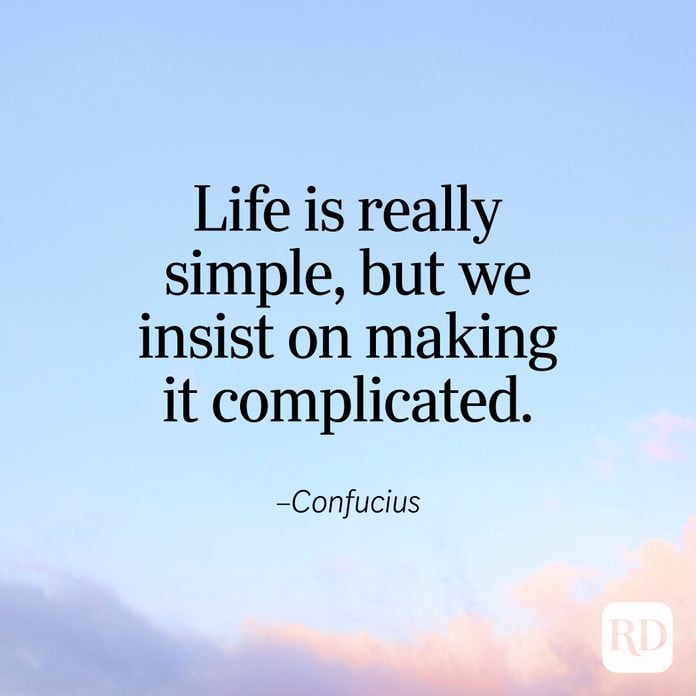 "Life is really simple, but we insist on making it complicated." —Confucius