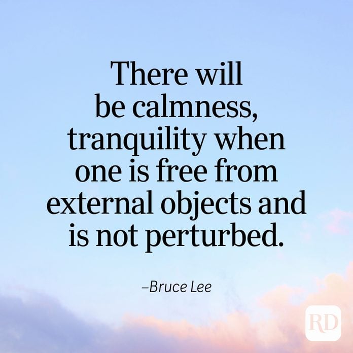 "There will be calmness, tranquility when one is free from external objects and is not perturbed." —Bruce Lee