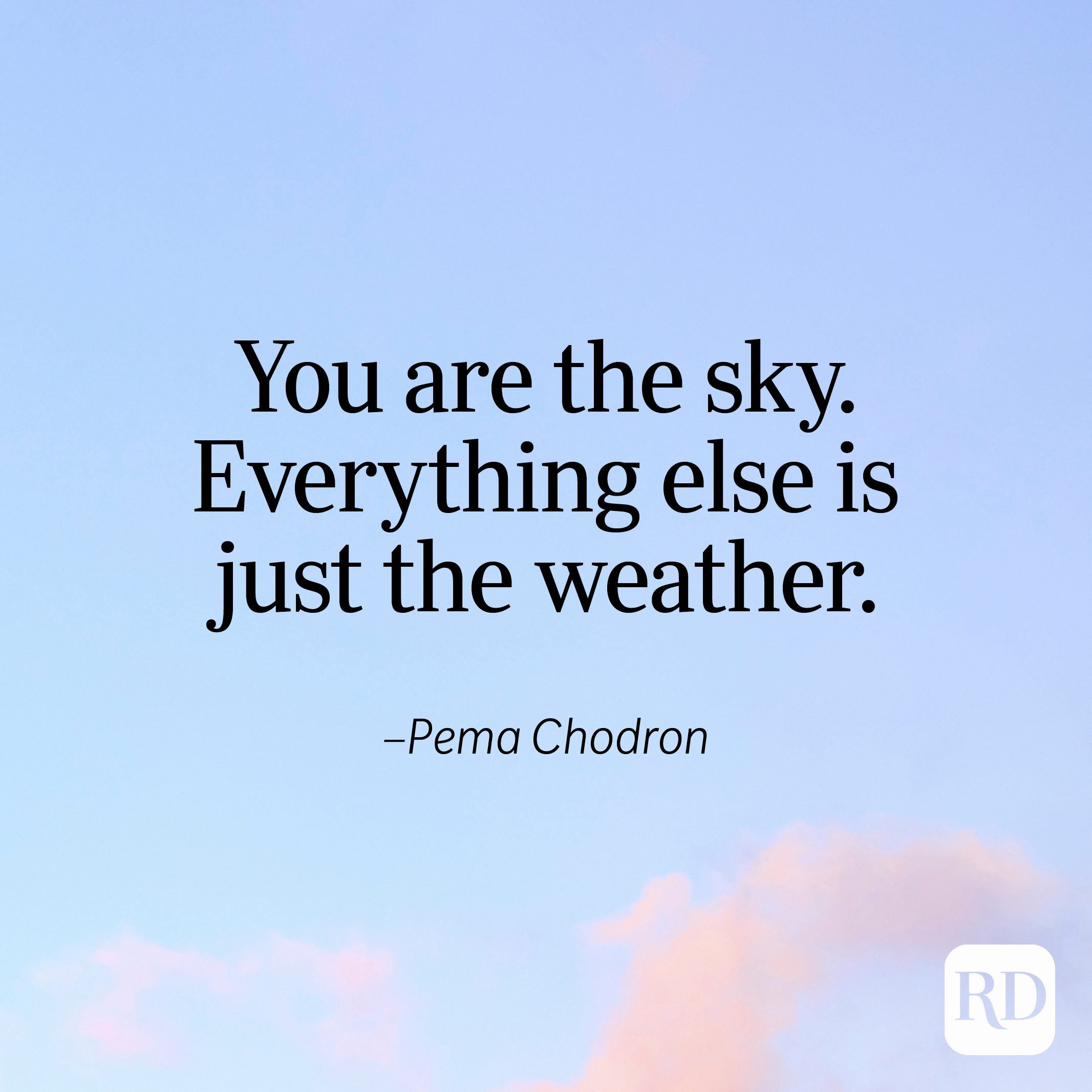 "You are the sky. Everything else is just the weather." —Pema Chodron