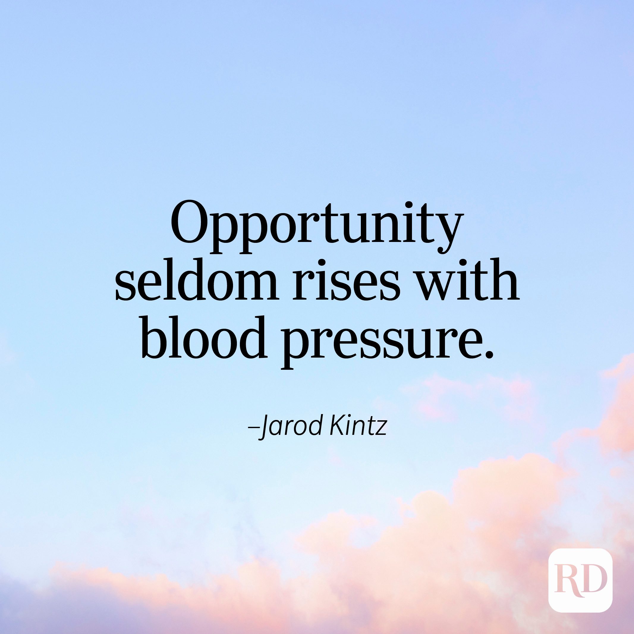 "Opportunity seldom rises with blood pressure." —Jarod Kintz