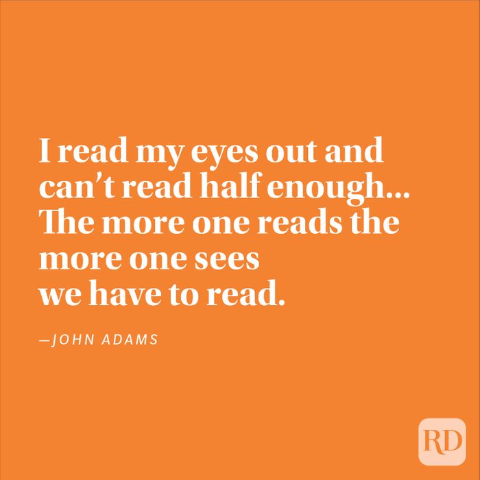 "I read my eyes out and can't read half enough... The more one reads the more one sees we have to read." —John Adams