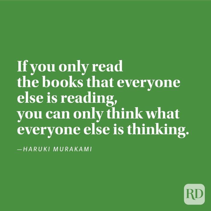 "If you only read the books that everyone else is reading, you can only think what everyone else is thinking." —Haruki Murakami.