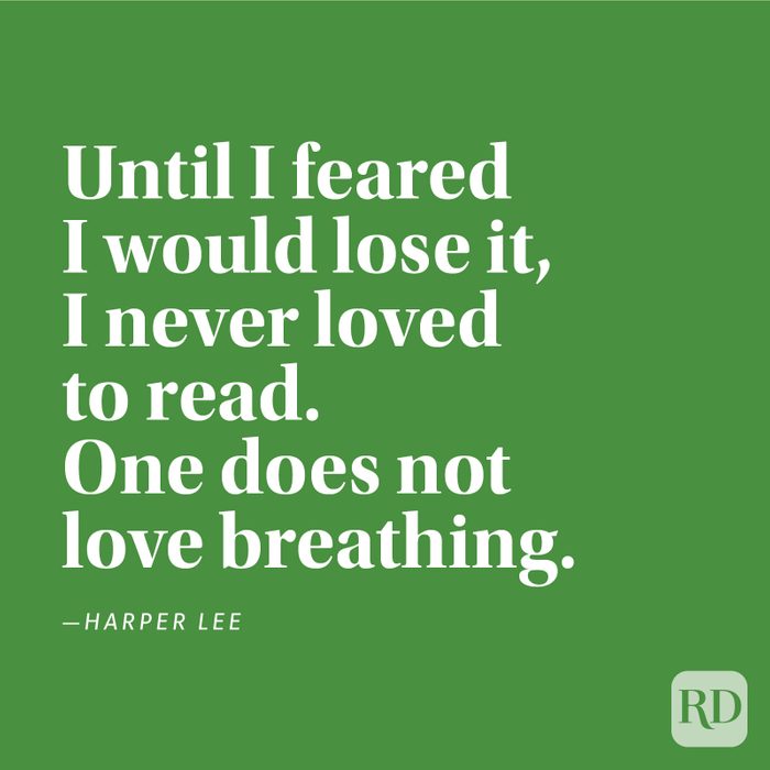 "Until I feared I would lose it, I never loved to read. One does not love breathing." —Harper Lee