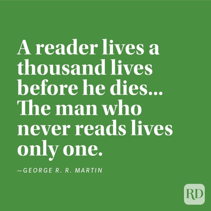 "A reader lives a thousand lives before he dies... The man who never reads lives only one." —George R. R. Martin.