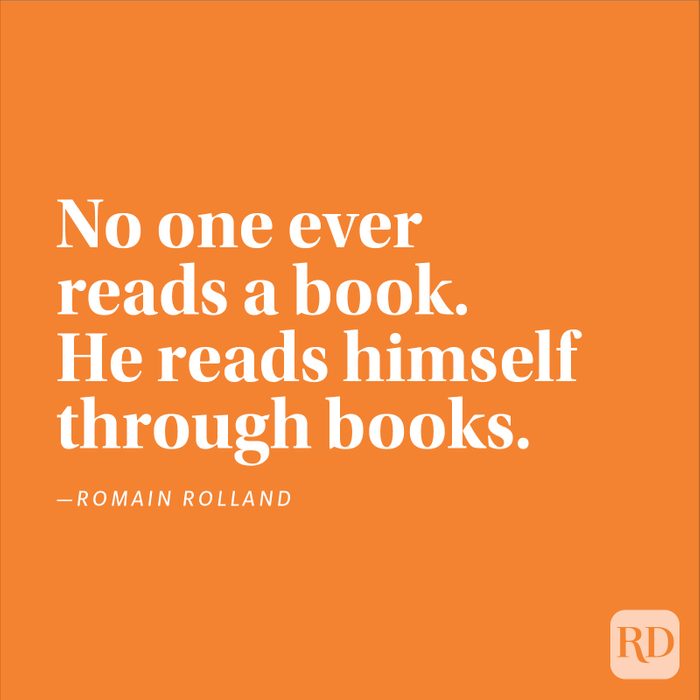 "No one ever reads a book. He reads himself through books." —Romain Rolland.