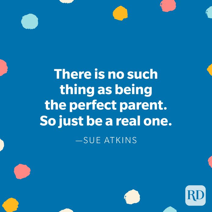 "There is no such thing as being the perfect parent. So just be a real one." — Sue Atkins