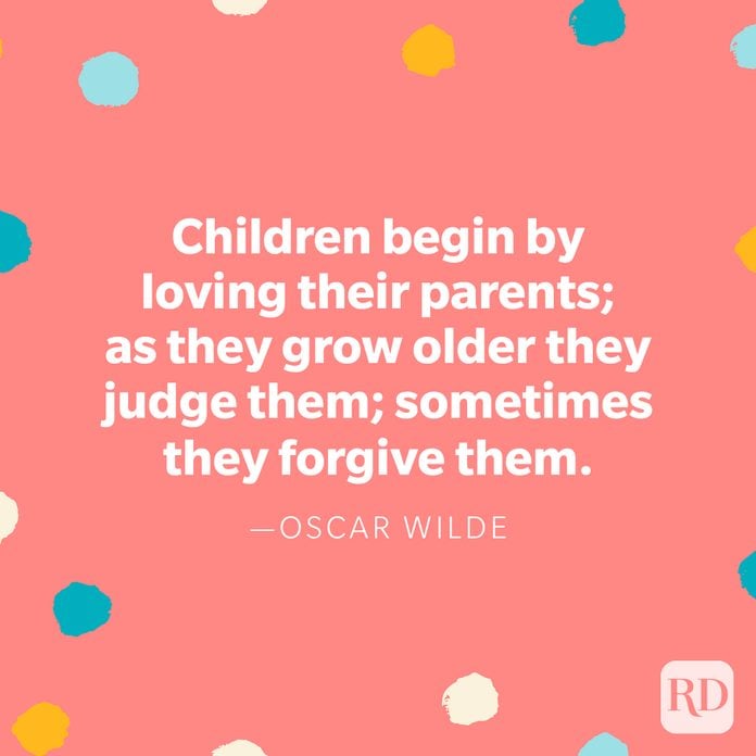 "Children begin by loving their parents; as they grow older they judge them; sometimes they forgive them." — Oscar Wilde