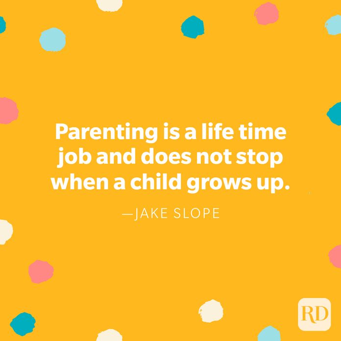 "Parenting is a life time job and does not stop when a child grows up." — Jake Slope 