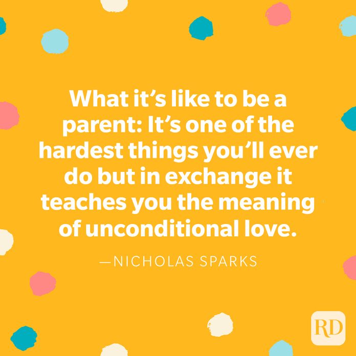 "What it's like to be a parent: It's one of the hardest things you'll ever do but in exchange it teaches you the meaning of unconditional love." — Nicholas Sparks