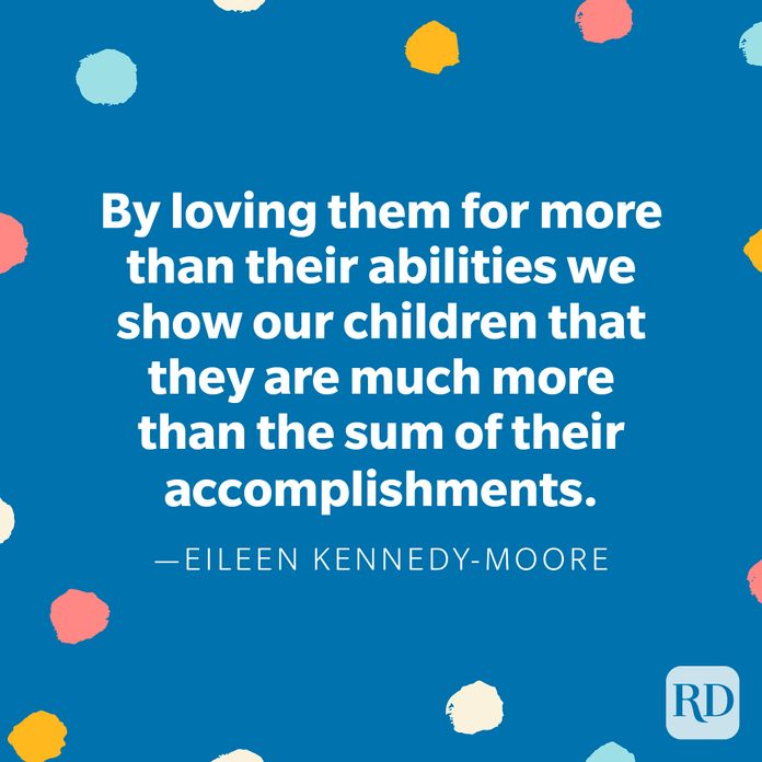 "By loving them for more than their abilities we show our children that they are much more than the sum of their accomplishments." —Eileen Kennedy-Moore