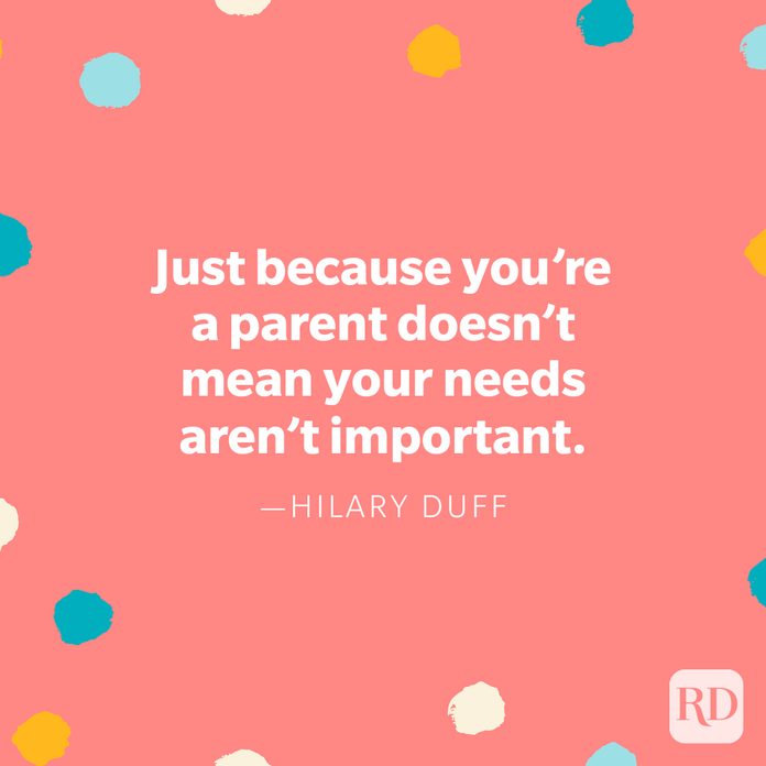 "Just because you’re a parent doesn’t mean your needs aren’t important." — Hilary Duff 