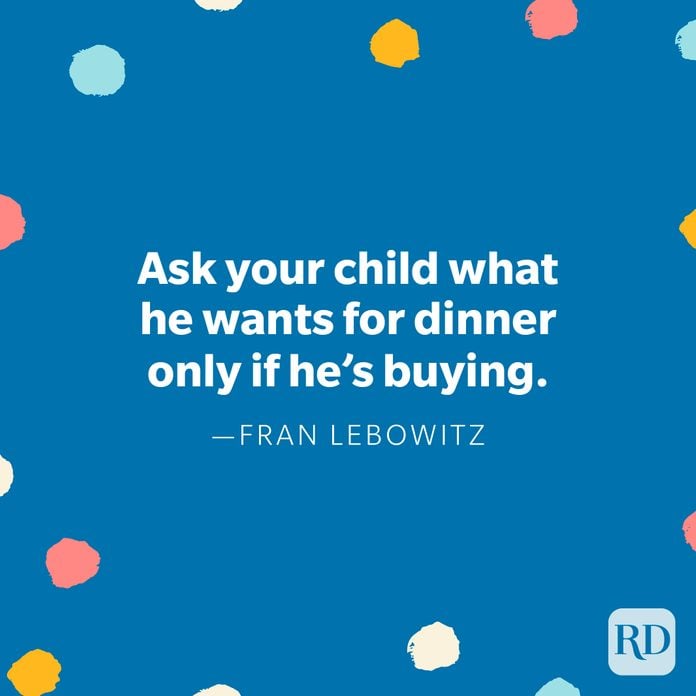 "Ask your child what he wants for dinner only if he’s buying." — Fran Lebowitz