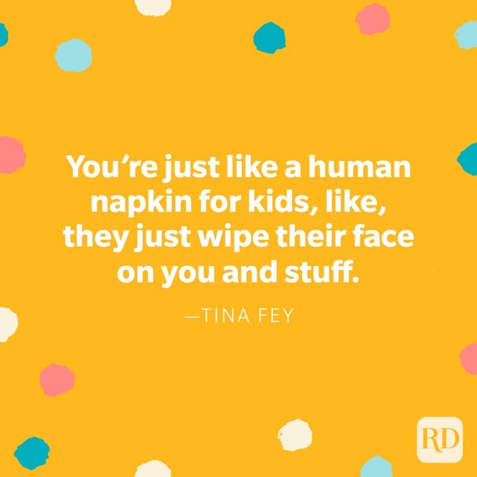 "You're just like a human napkin for kids, like, they just wipe their face on you and stuff." — Tina Fey
