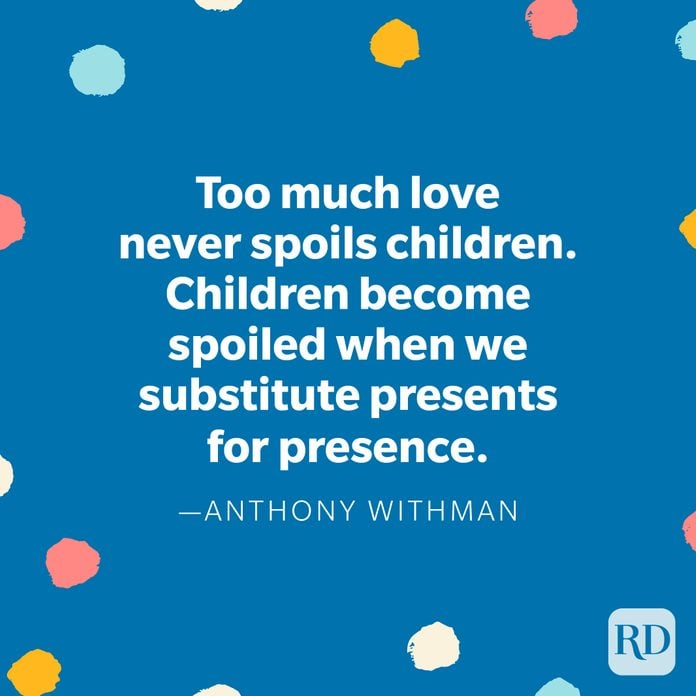 "Too much love never spoils children. Children become spoiled when we substitute presents for presence." — Anthony Withman