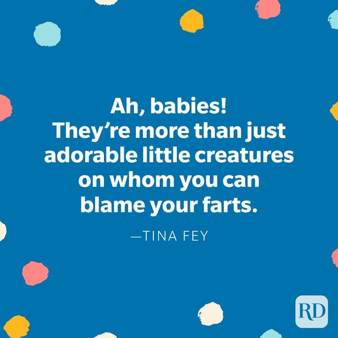 "Ah, babies! They're more than just adorable little creatures on whom you can blame your farts." — Tina Fey