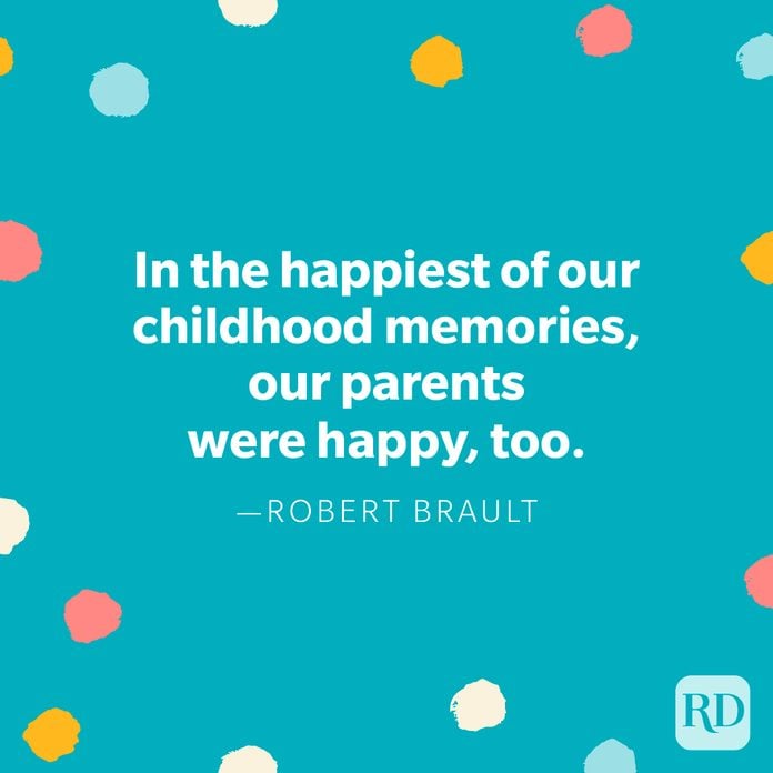 "In the happiest of our childhood memories, our parents were happy, too." – Robert Brault