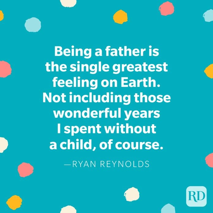 "Being a father is the single greatest feeling on Earth. Not including those wonderful years I spent without a child, of course." — Ryan Reynolds