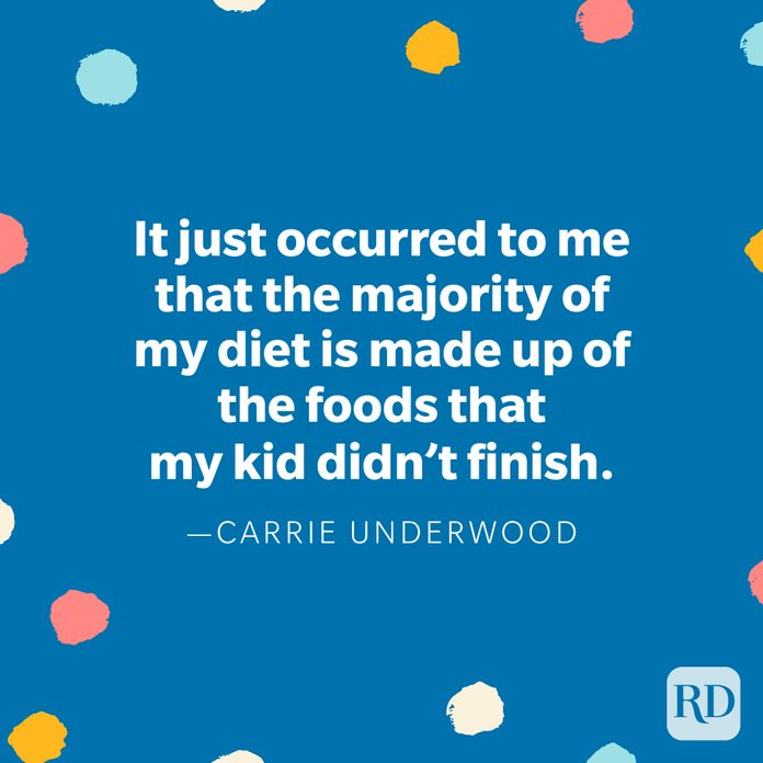 "It just occurred to me that the majority of my diet is made up of the foods that my kid didn't finish..." — Carrie Underwood