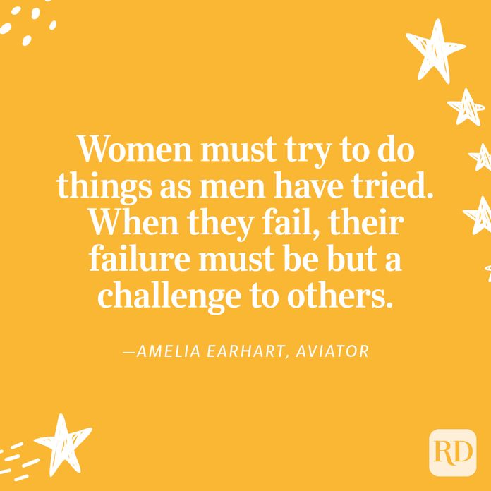 "Women must try to do things as men have tried. When they fail, their failure must be but a challenge to others." —Amelia Earhart, aviator