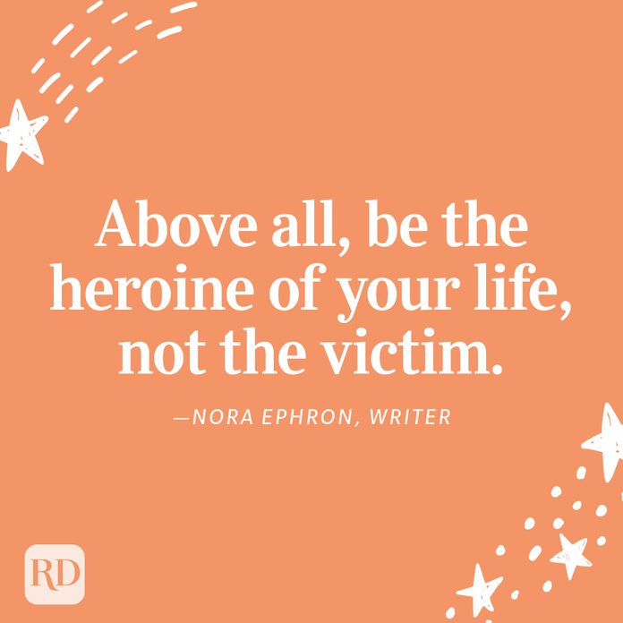 "Above all, be the heroine of your life, not the victim." —Nora Ephron, writer