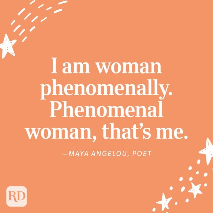 "I am woman phenomenally. Phenomenal woman, that's me." —Maya Angelou, poet