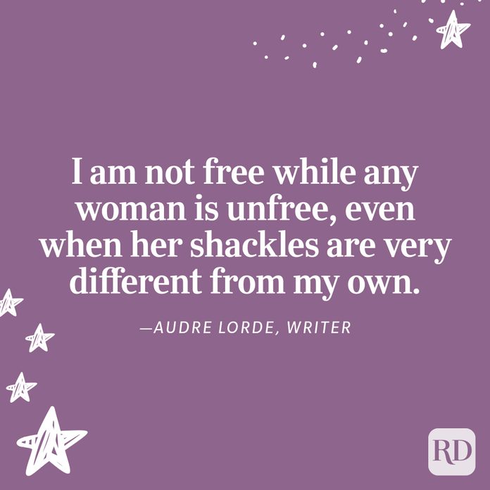 "I am not free while any woman is unfree, even when her shackles are very different from my own." —Audre Lorde, writer