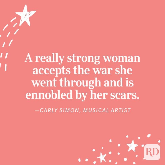 "A really strong woman accepts the war she went through and is ennobled by her scars." —Carly Simon, musical artist