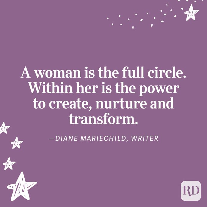 "A woman is the full circle. Within her is the power to create, nurture and transform." —Diane Mariechild, writer