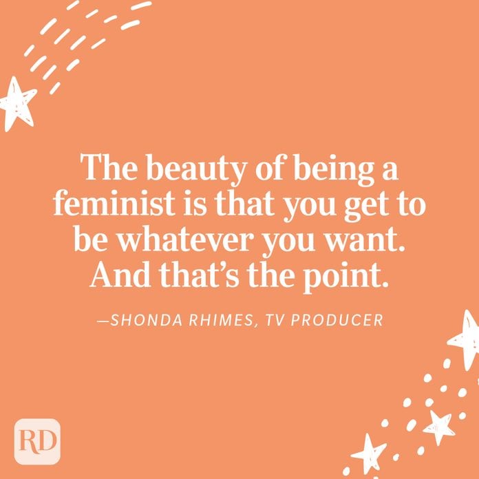 "The beauty of being a feminist is that you get to be whatever you want. And that's the point." —Shonda Rhimes, TV producer