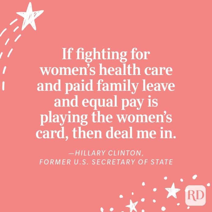"If fighting for women’s health care and paid family leave and equal pay is playing the women’s card, then deal me in." —Hillary Clinton, Former U.S. Secretary of State
