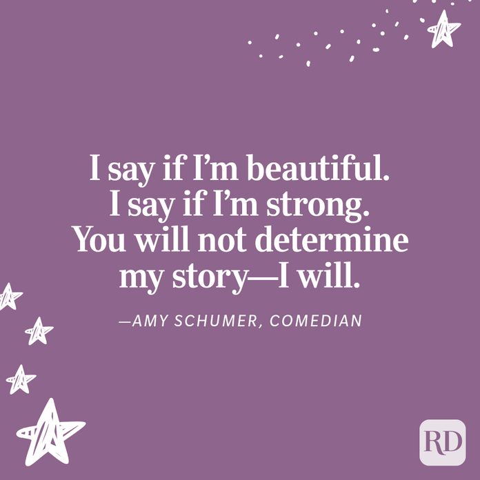 "I say if I’m beautiful. I say if I’m strong. You will not determine my story—I will." —Amy Schumer, comedian