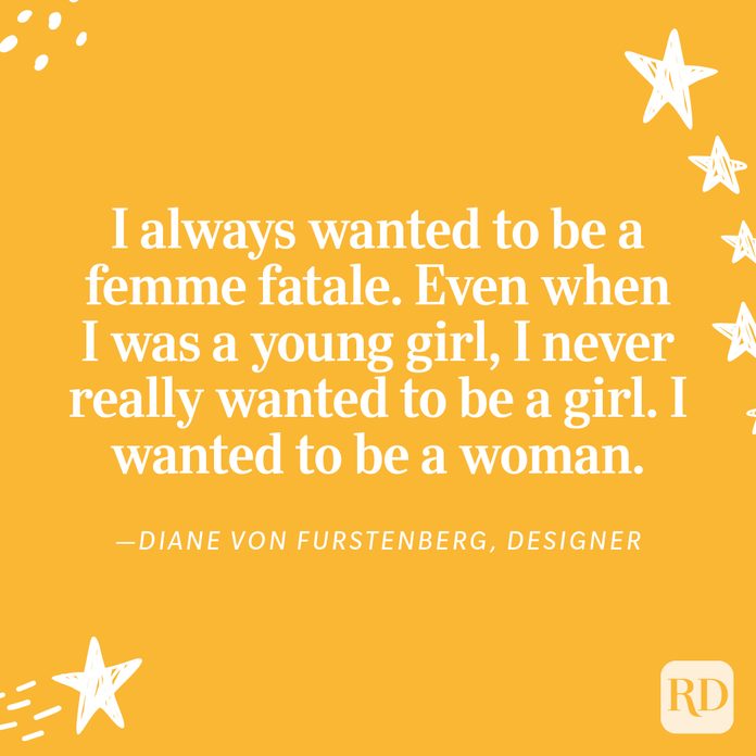 "I always wanted to be a femme fatale. Even when I was a young girl, I never really wanted to be a girl. I wanted to be a woman." —Diane Von Furstenberg, designer