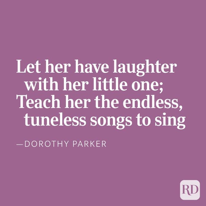 Let her have laughter with her little one;Teach her the endless, tuneless songs to sing, —Dorothy Parker