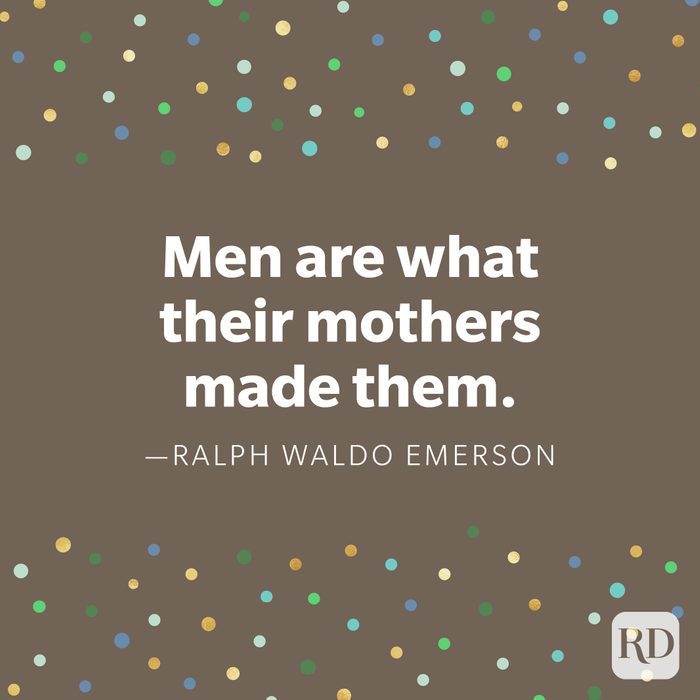 "Men are what their mothers made them." —Ralph Waldo Emerson.